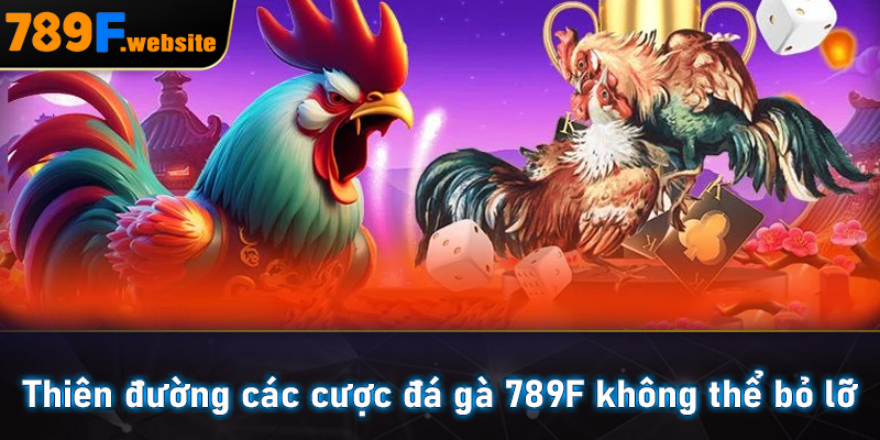Thiên đường các cược đá gà 789F không thể bỏ lỡ