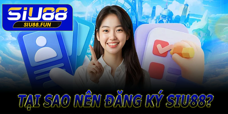 Tại sao nên đăng ký Siu88?