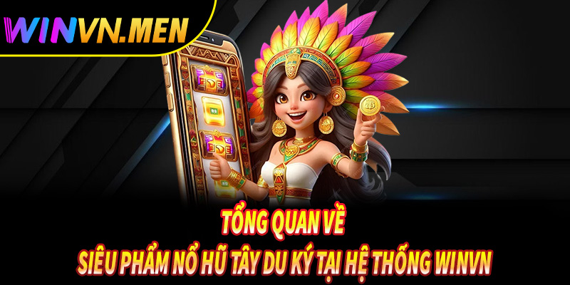 Tổng quan về siêu phẩm nổ hũ tây du ký tại hệ thống Winvn