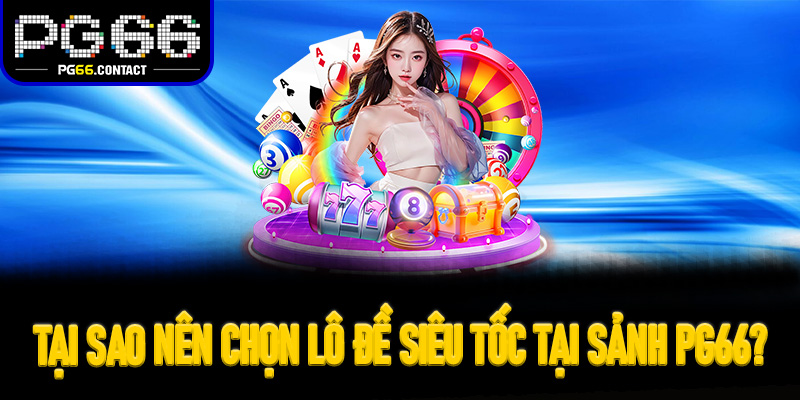 Tại sao nên chọn Lô Đề Siêu Tốc tại sảnh Pg66?